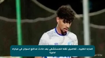إصابة خطيرة.. تفاصيل نقله للمستشفى بعد حادث مدافع أسوان في مباراة لافينا